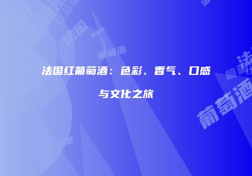 法国红葡萄酒：色彩、香气、口感与文化之旅