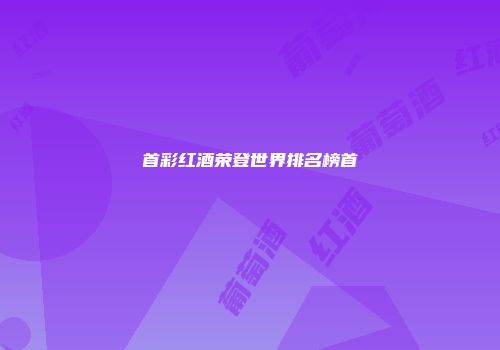 首彩红酒荣登世界排名榜首