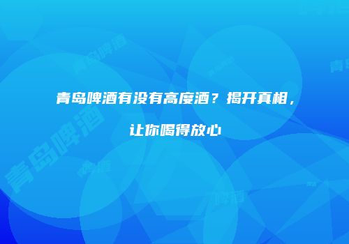 青岛啤酒有没有高度酒？揭开真相，让你喝得放心