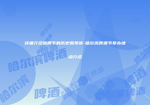 详细介绍哈啤节的历史和现状-哈尔滨啤酒节举办地点介绍