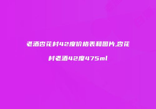 老酒杏花村42度价格表和图片,杏花村老酒42度475ml