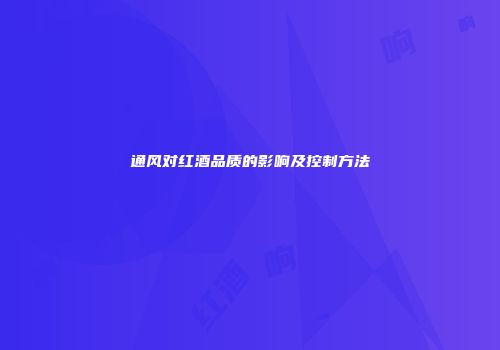 通风对红酒品质的影响及控制方法