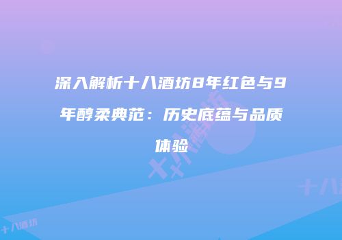 深入解析十八酒坊8年红色与9年醇柔典范：历史底蕴与品质体验