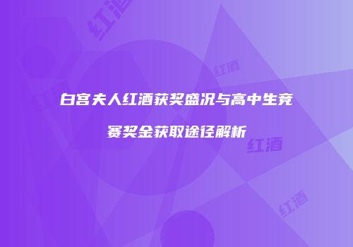 白宫夫人红酒获奖盛况与高中生竞赛奖金获取途径解析