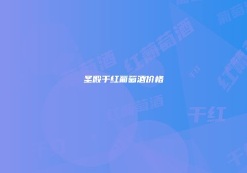 圣殿干红葡萄酒价格