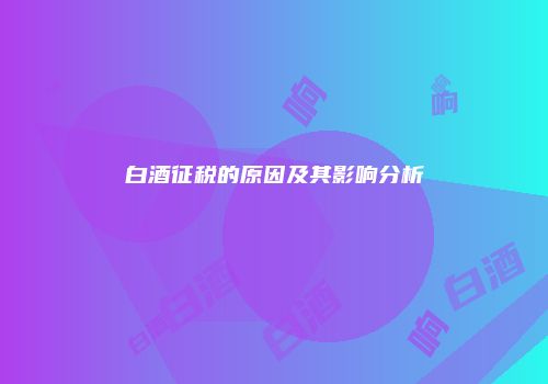 白酒征税的原因及其影响分析