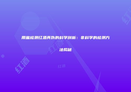 用盐检测红酒真伪的科学剖析：非科学的检测方法揭秘