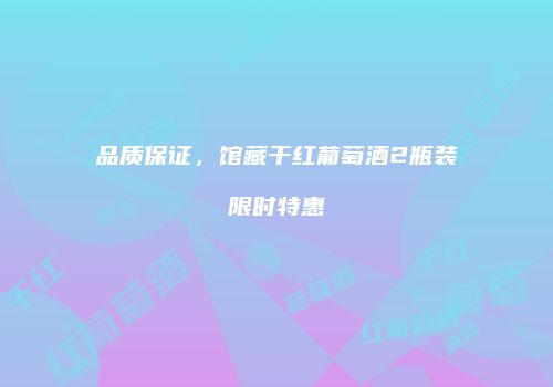 品质保证，馆藏干红葡萄酒2瓶装限时特惠