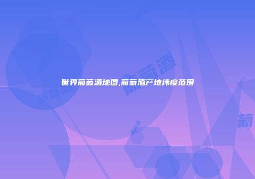 世界葡萄酒地图,葡萄酒产地纬度范围