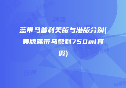 蓝带马爹利美版与港版分别(美版蓝带马爹利750ml真假)