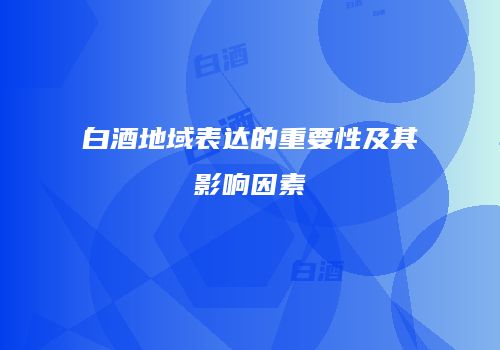 白酒地域表达的重要性及其影响因素