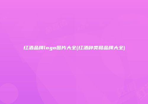 红酒品牌logo图片大全(红酒种类和品牌大全)