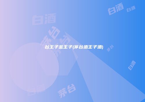 芧台王子金王子(茅台酒王子酒)