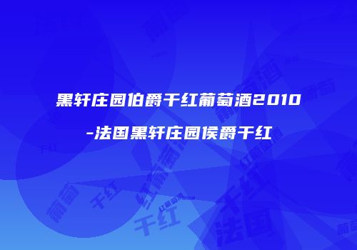黑轩庄园伯爵干红葡萄酒2010-法国黑轩庄园侯爵干红