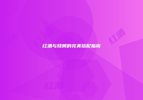红酒与烧烤的完美搭配指南
