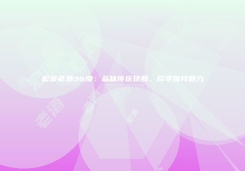 宏源老酒36度：品味传统佳酿，尽享独特魅力