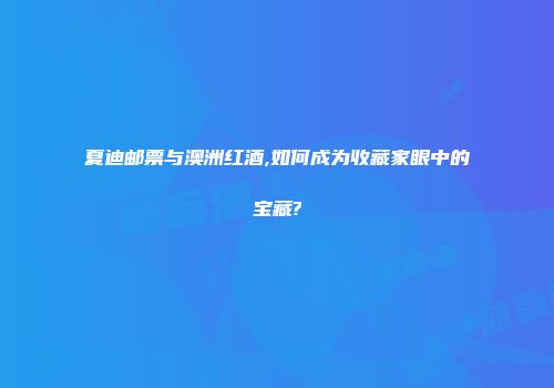 夏迪邮票与澳洲红酒,如何成为收藏家眼中的宝藏?