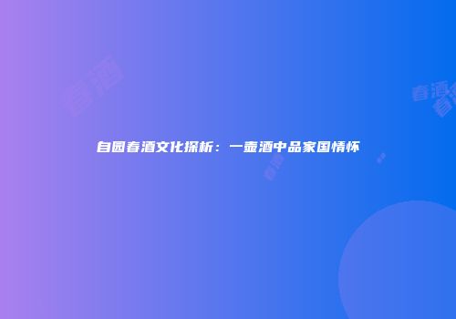 自园春酒文化探析：一壶酒中品家国情怀