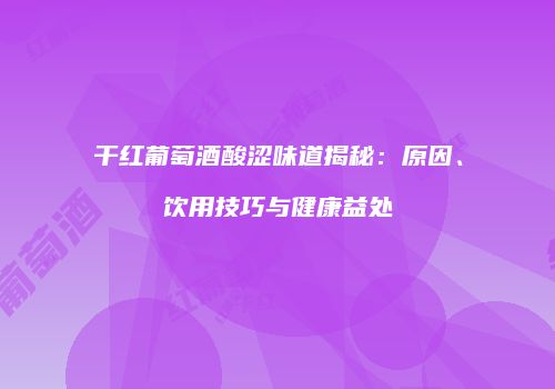 干红葡萄酒酸涩味道揭秘：原因、饮用技巧与健康益处