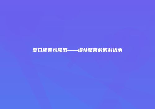 夏日椰香鸡尾酒——椰林飘香的调制指南