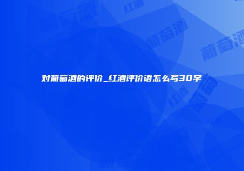 对葡萄酒的评价_红酒评价语怎么写30字
