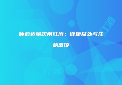 睡前适量饮用红酒：健康益处与注意事项