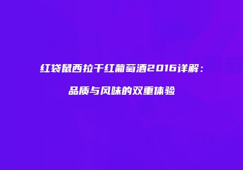 红袋鼠西拉干红葡萄酒2016详解：品质与风味的双重体验