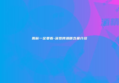 喝前一定要看-菠萝啤酒精含量介绍