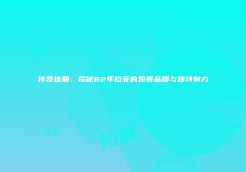 传奇佳酿：揭秘82年拉菲的珍贵品质与独特魅力