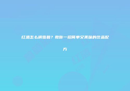红酒怎么调雪碧？教你一招简单又美味的饮品配方