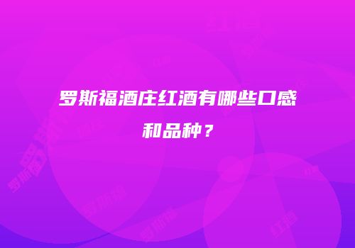 罗斯福酒庄红酒有哪些口感和品种？