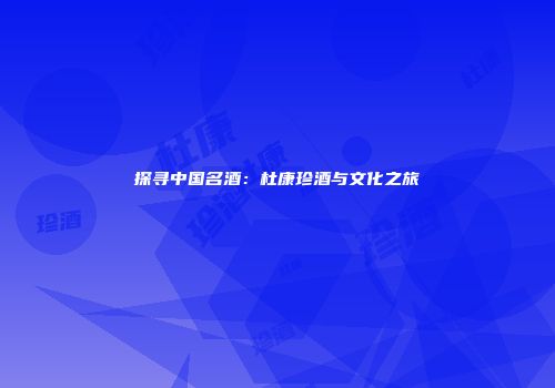 探寻中国名酒：杜康珍酒与文化之旅