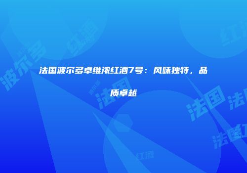 法国波尔多卓维浓红酒7号：风味独特，品质卓越