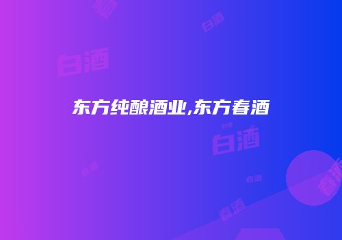 东方纯酿酒业,东方春酒
