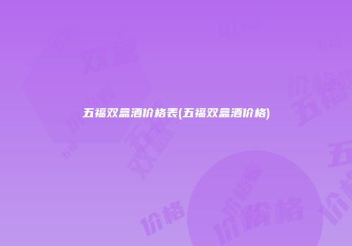 五福双盒酒价格表(五福双盒酒价格)