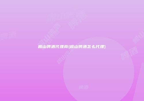 崂山啤酒代理商(崂山啤酒怎么代理)