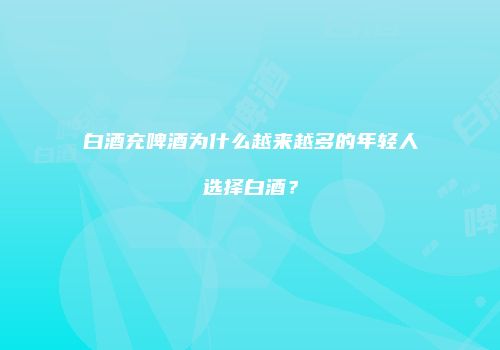 白酒充啤酒为什么越来越多的年轻人选择白酒？