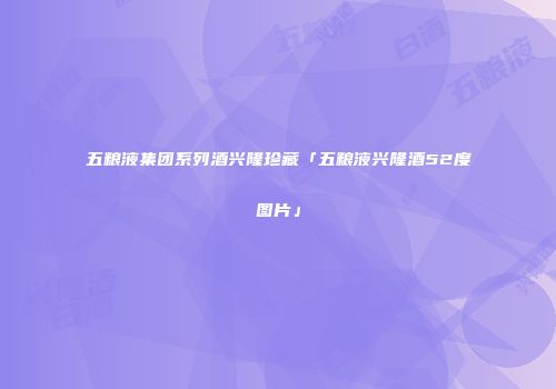 五粮液集团系列酒兴隆珍藏「五粮液兴隆酒52度图片」