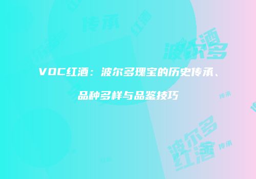 VOC红酒：波尔多瑰宝的历史传承、品种多样与品鉴技巧