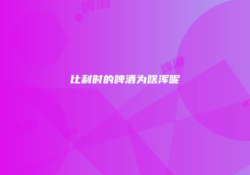 比利时的啤酒为啥浑呢