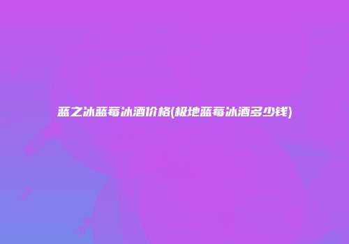 蓝之冰蓝莓冰酒价格(极地蓝莓冰酒多少钱)