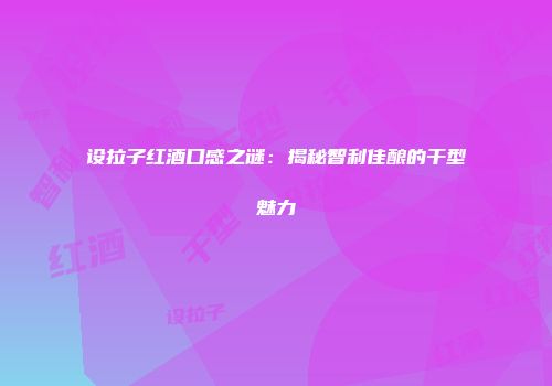 设拉子红酒口感之谜：揭秘智利佳酿的干型魅力