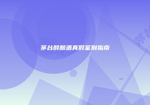茅台醇酿酒真假鉴别指南