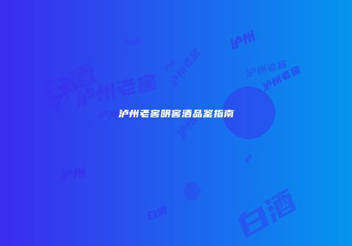 泸州老窖明窖酒品鉴指南