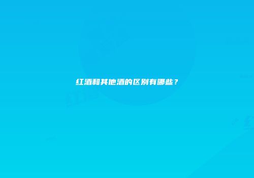 红酒和其他酒的区别有哪些？