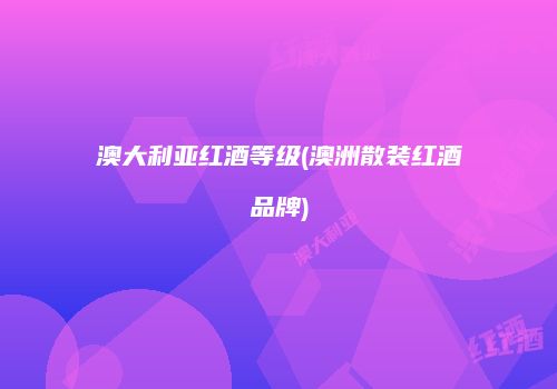 澳大利亚红酒等级(澳洲散装红酒品牌)