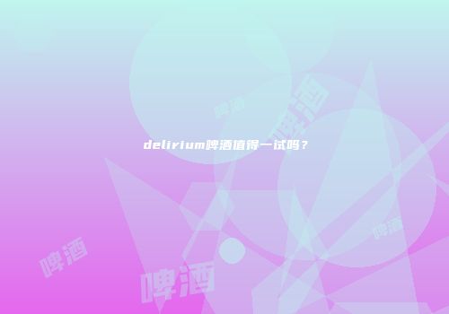 delirium啤酒值得一试吗？