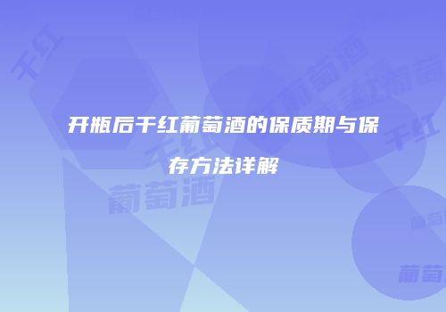 开瓶后干红葡萄酒的保质期与保存方法详解