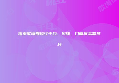 探索歌海娜桃红干白：风味、口感与品鉴技巧