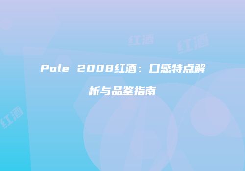 Pole 2008红酒：口感特点解析与品鉴指南